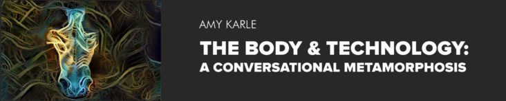 SOLO SHOW The Body & Technology: A Conversational Metamorphosis